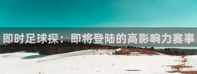 即时足球探：即将登陆的高影响力赛事