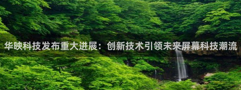 华映科技发布重大进展：创新技术引领未来屏幕科技潮流