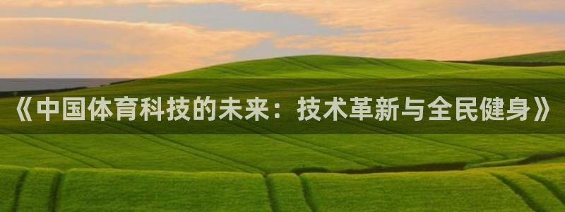 《中国体育科技的未来：技术革新与全民健身》