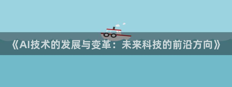 《AI技术的发展与变革：未来科技的前沿方向》