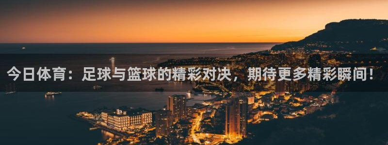 今日体育：足球与篮球的精彩对决，期待更多精彩瞬间！