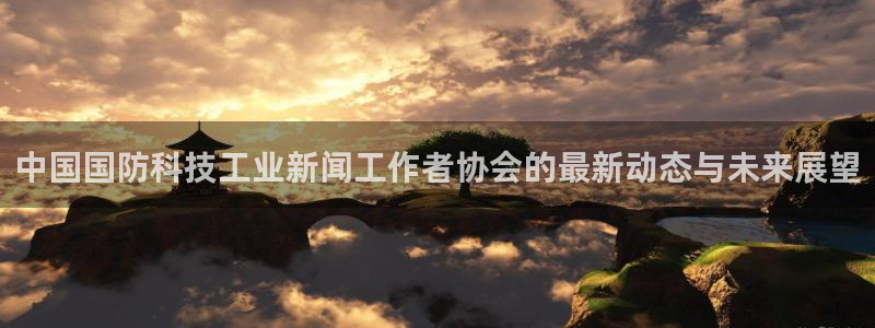 中国国防科技工业新闻工作者协会的最新动态与未来展望