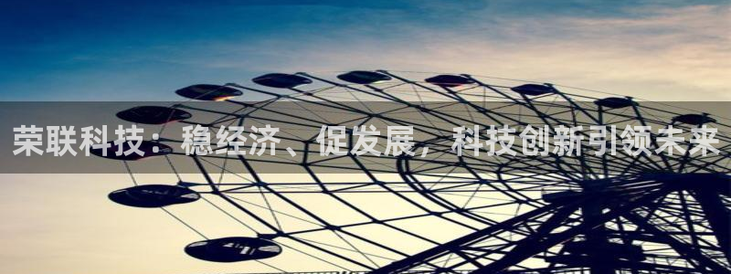 荣联科技：稳经济、促发展，科技创新引领未来