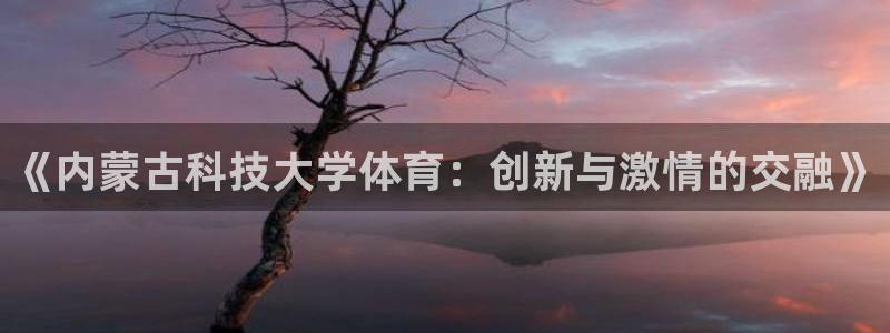 《内蒙古科技大学体育：创新与激情的交融》
