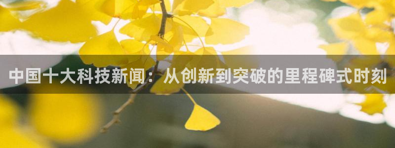 中国十大科技新闻：从创新到突破的里程碑式时刻